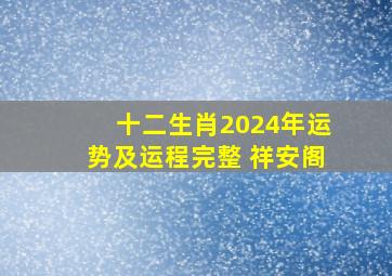 十二生肖2024年运势及运程完整 祥安阁